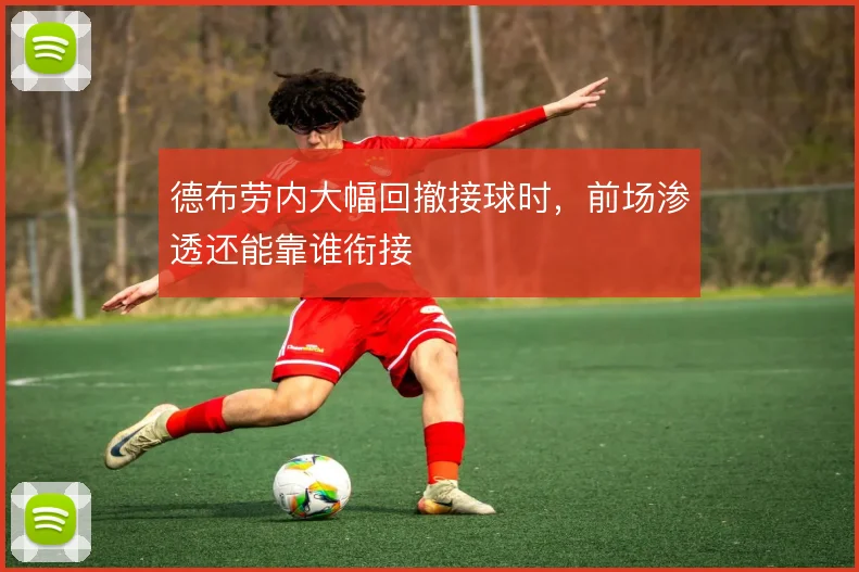 德布劳内大幅回撤接球时,前场渗透还能靠谁衔接