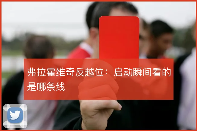 弗拉霍维奇反越位:启动瞬间看的是哪条线
