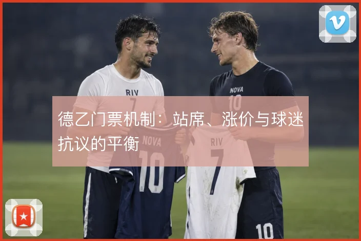 德乙门票机制：站席、涨价与球迷抗议的平衡