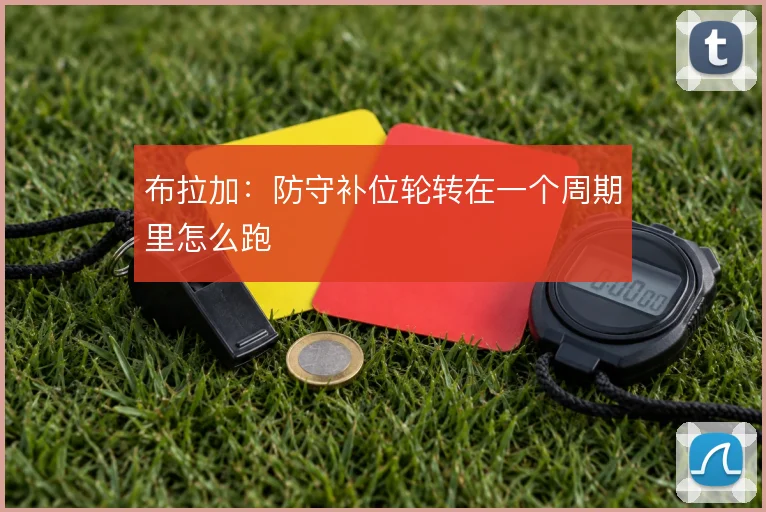 布拉加:防守补位轮转在一个周期里怎么跑