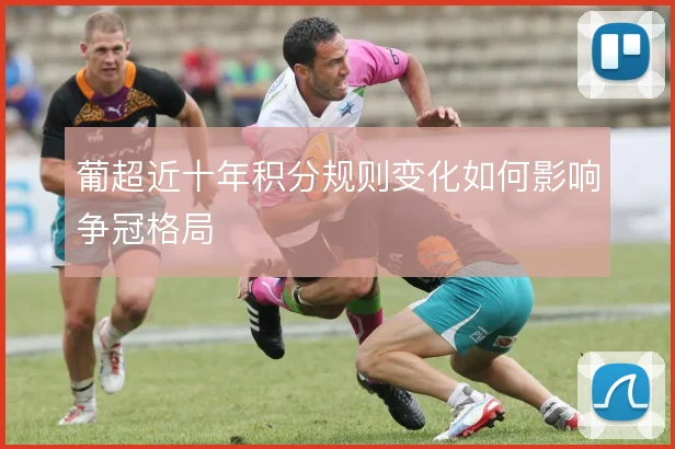 葡超近十年积分规则变化如何影响争冠格局