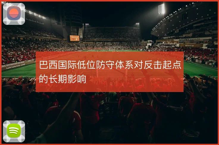 巴西国际低位防守体系对反击起点的长期影响
