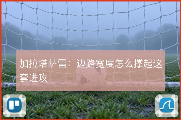 加拉塔萨雷:边路宽度怎么撑起这套进攻