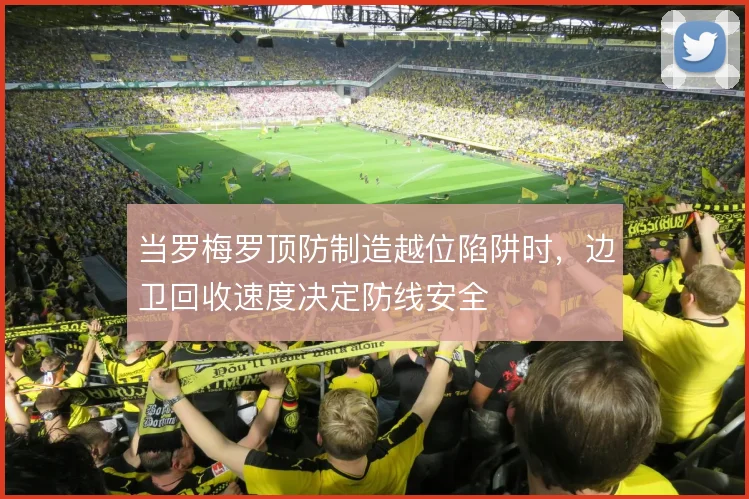 当罗梅罗顶防制造越位陷阱时，边卫回收速度决定防线安全