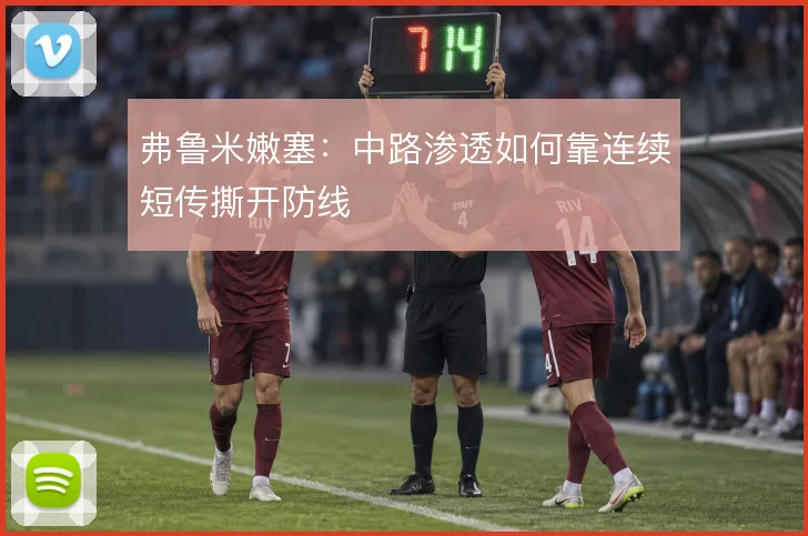 弗鲁米嫩塞：中路渗透如何靠连续短传撕开防线