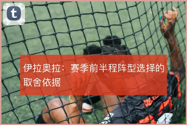 伊拉奥拉:赛季前半程阵型选择的取舍依据