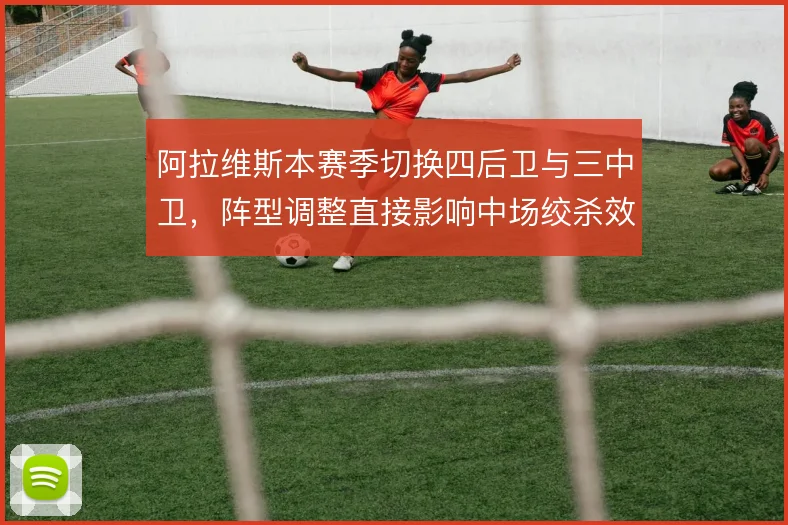 阿拉维斯本赛季切换四后卫与三中卫，阵型调整直接影响中场绞杀效率