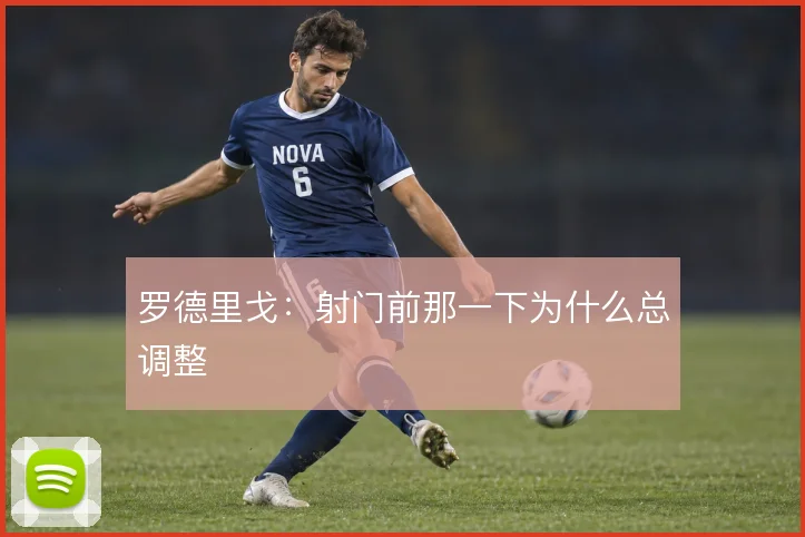 罗德里戈：射门前那一下为什么总调整