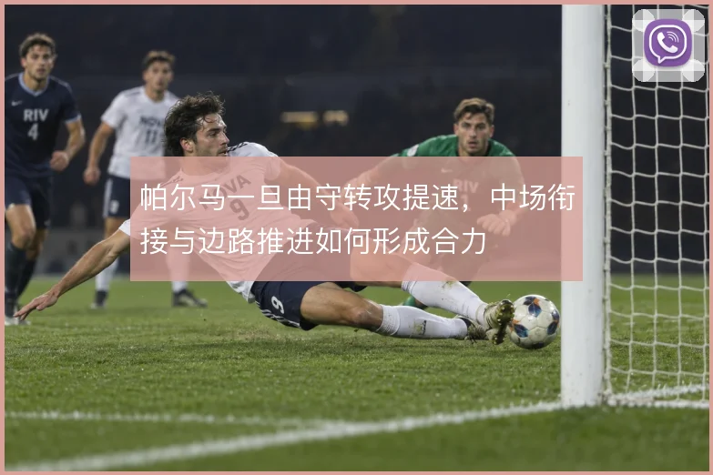 帕尔马一旦由守转攻提速，中场衔接与边路推进如何形成合力