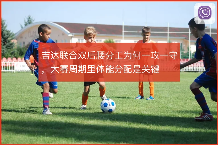 吉达联合双后腰分工为何一攻一守，大赛周期里体能分配是关键