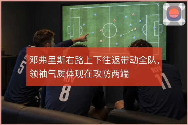 邓弗里斯右路上下往返带动全队，领袖气质体现在攻防两端
