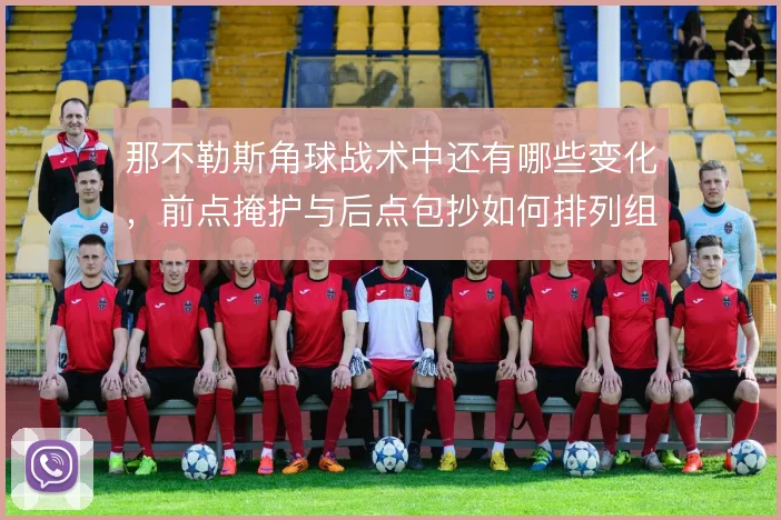 那不勒斯角球战术中还有哪些变化，前点掩护与后点包抄如何排列组合
