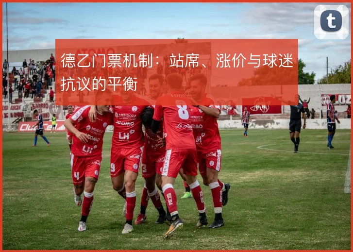 德乙门票机制:站席、涨价与球迷抗议的平衡