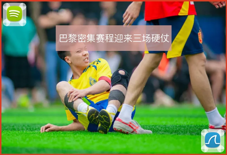 巴黎密集赛程迎来三场硬仗