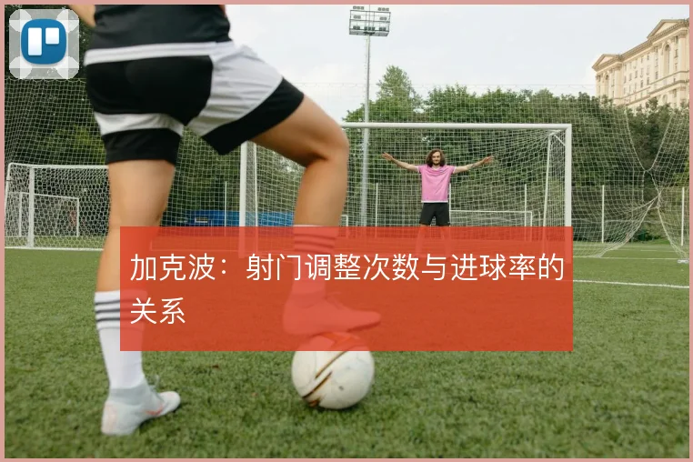 加克波:射门调整次数与进球率的关系