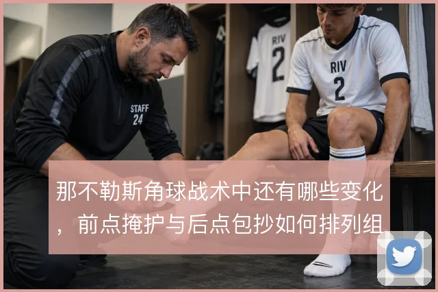 那不勒斯角球战术中还有哪些变化，前点掩护与后点包抄如何排列组合